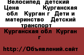 Велосипед  детский › Цена ­ 2 000 - Курганская обл., Курган г. Дети и материнство » Детский транспорт   . Курганская обл.,Курган г.